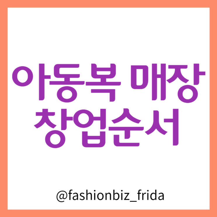  아동복 매장 창업 과정 이 글 하나면 끝