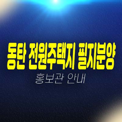 동탄2신도시 고급 전원주택지 필지분양 BD4블록형 단독주택 토지분양신주거문화타운 내 위치 신동 현장입지 홍보관 안내!