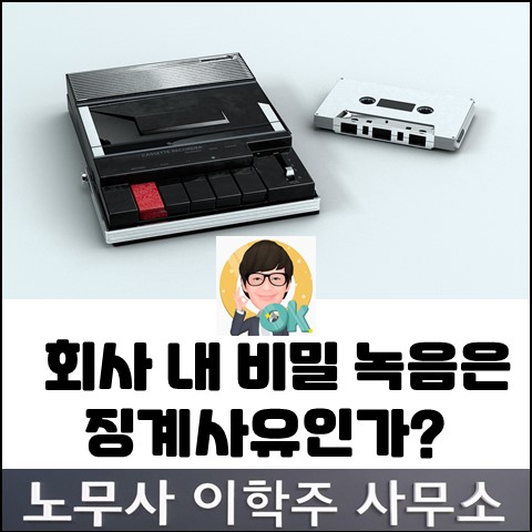 직장 내 비밀 녹음행위는 징계사유에 해당할까? (김포노무사, 김포시노무사) 직장 내 비밀 녹음행위는 징계사유에 해당할까? (김포노무사, 김포시노무사)