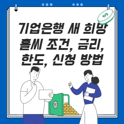  기업은행 새희망홀씨 자격 조건, 금리, 한도, 신청 방법(필수 구비서류는?)