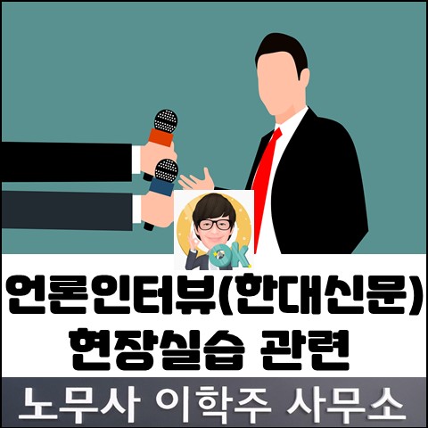 [언론인터뷰] 한대신문 '현장실습생 제도' 인터뷰 (고양노무사, 일산노무사)