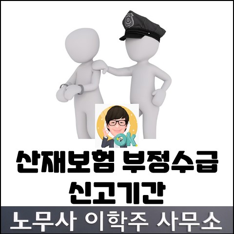 산재보험 부정수급 신고기간 (파주노무사, 파주시노무사)