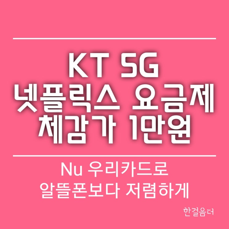  KT 5G 넷플릭스 초이스 요금제 체감가 1만원(Nu 우리카드로 알뜰폰보다 저렴하게)