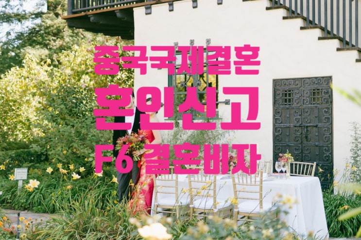 중국국제결혼_혼인신고와 결혼비자 F6 초청절차_조선족_한족_합법비자와 불법체류자 중국국제결혼_혼인신고와 결혼비자 F6 초청절차_조선족_한족_합법비자와 불법체류자