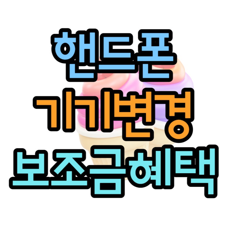 핸드폰 기기변경 보조금 혜택 최대로 받아보기 핸드폰 기기변경 보조금 혜택 최대로 받아보기