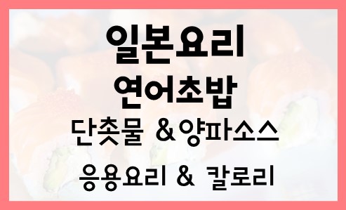  연어초밥 Salmon Sushi 레시피 만드는법 단촛물 양파소스 만들기 영양성분 효능 칼로리 응용요리