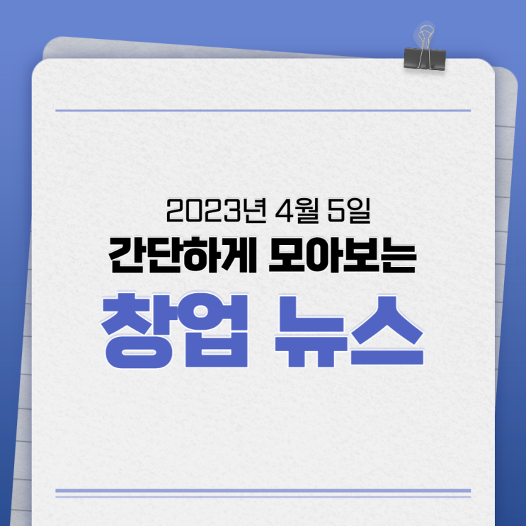 2023년 4월 5일(수) 간단하게 모아보는 창업뉴스 2023년 4월 5일(수) 간단하게 모아보는 창업뉴스