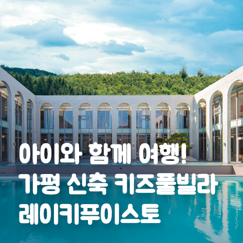  아이와 함께 여행! 가평 신축 키즈풀빌라 레이키푸이스토
