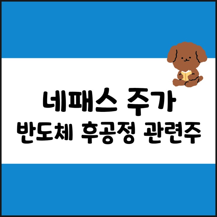  네패스 주가 전망, 반도체 후공정 관련주(인공지능) 정리
