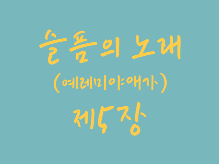 슬픔의 노래(예레미야 애가) 5장 슬픔의 노래(예레미야 애가) 5장