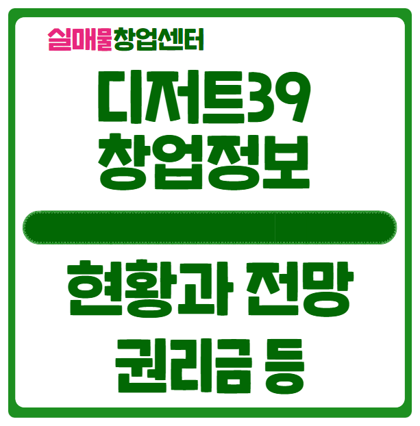 디저트39 창업비용과 현황, 카페업종으로의 전망 (매매가능) 디저트39 창업비용과 현황, 카페업종으로의 전망 (매매가능)