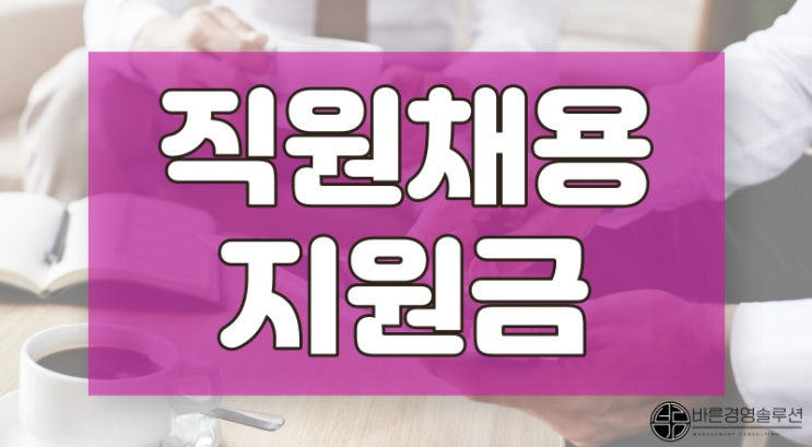  직원 채용지원금, 인건비는 물론 OOO도 챙길 수 있다.
