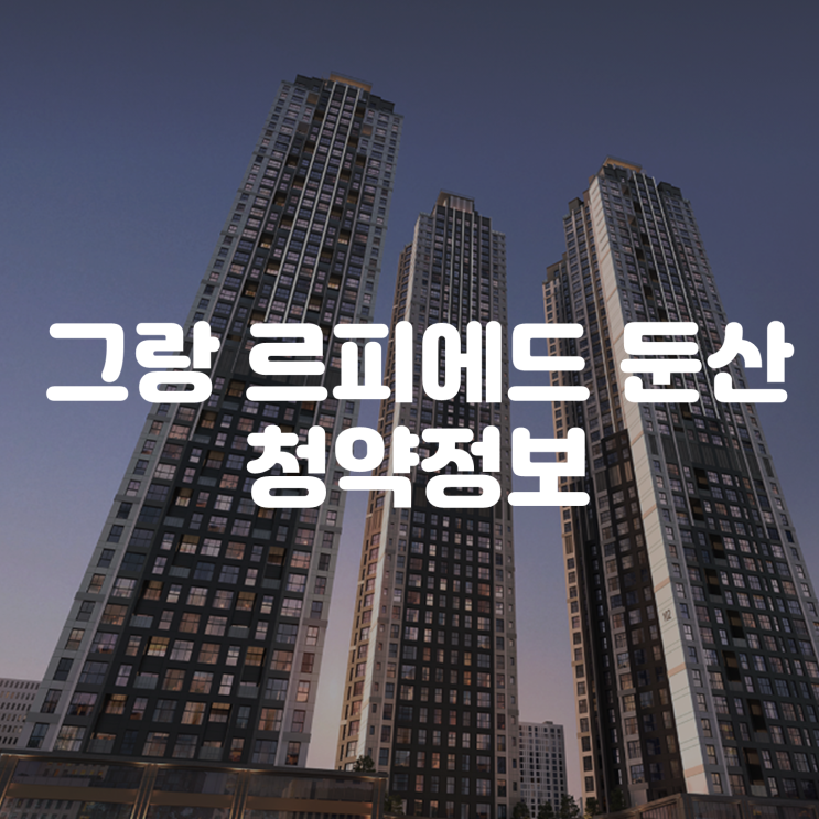  그랑 르피에드 둔산 학군 견본주택 모집공고 분양가 배치도