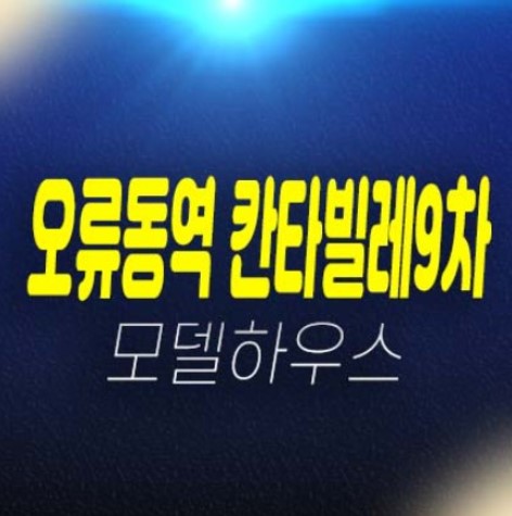 04-06 오류동역 칸타빌레9차 오류동 1룸,2룸 복층오피스텔 분양/계약조건 공급가 및 모델하우스 실거주 현장 위치안내