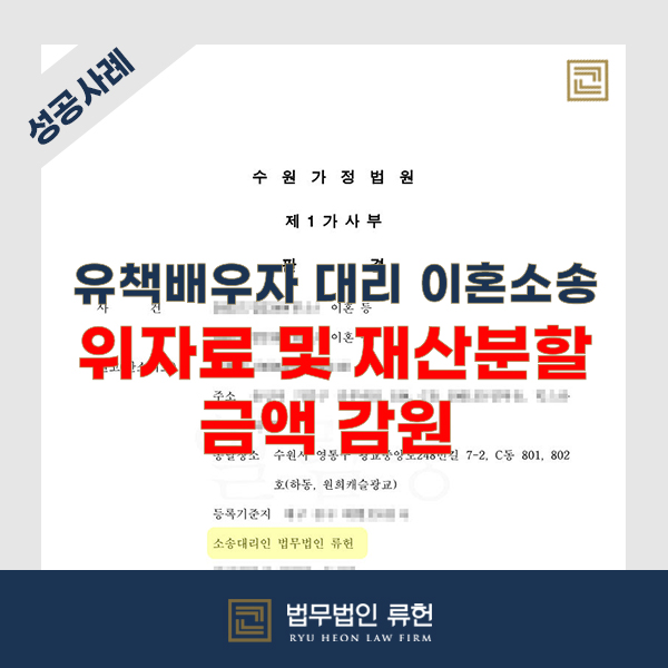  [성공사례] 혼인파탄의 사유가 있는 유책배우자를 대리하여 이혼소송 진행, 재산분할 및 위자료 금액 감원 성공