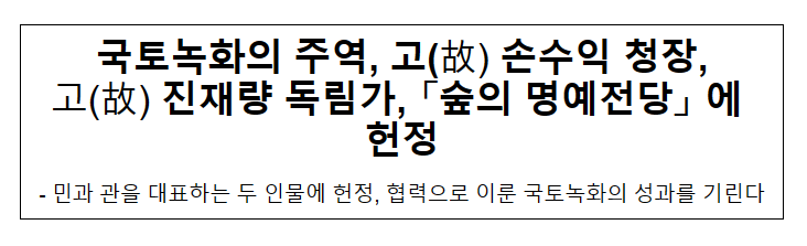 국토녹화의 주역, 고(故) 손수익 청장, 고(故) 진재량 독림가, 「숲의 명예전당」 에 헌정 국토녹화의 주역, 고(故) 손수익 청장, 고(故) 진재량 독림가, 「숲의 명예전당」 에 헌정