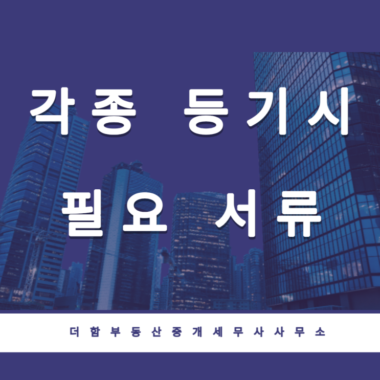  각종 등기시 필요한 서류[ 소유권이전, 설정, 가등기, 상속등기, 보존 등기]