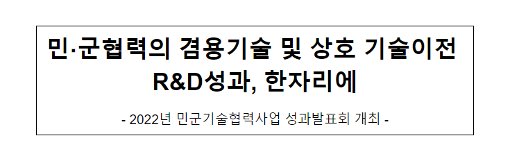 민군협력의 겸용기술 및 상호 기술이전 연구개발(R&D)성과, 한자리에(2022년 민군기술협력사업 성과발표회 개최) 민군협력의 겸용기술 및 상호 기술이전 연구개발(R&D)성과, 한자리에(2022년 민군기술협력사업 성과발표회 개최)