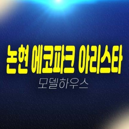 인천논현 에코파크 아리스타 논현동 아파텔 단지내 상가 편의점,분양가 평형타입 주변인프라 현장입지 모델하우스 현장방문 예약!