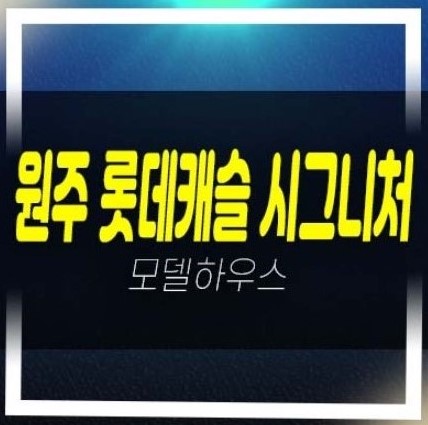  원주 롯데캐슬 시그니처 반곡동 미분양아파트 줍줍 분양,공급가 잔여세대 중대형 평수 모델하우스 방문예약!
