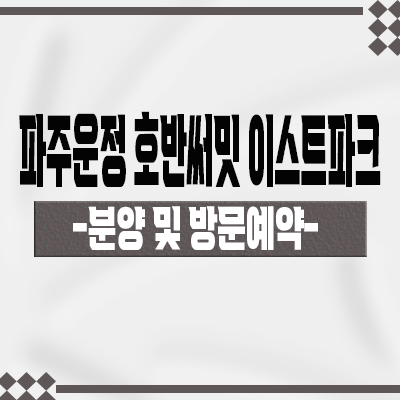파주운정 호반써밋 이스트파크 신규 아파트 a2블럭 호반건설 운정3지구 미분양 줍줍 분양가 모델하우스 위치