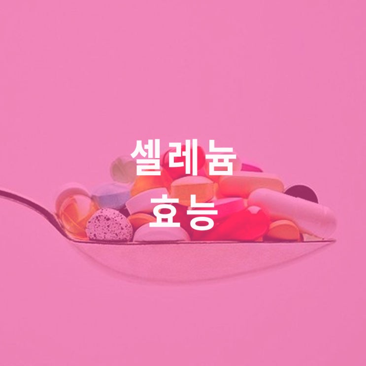  셀레늄 (셀렌, 셀레니움) : 효능 효과, selenium 영양제