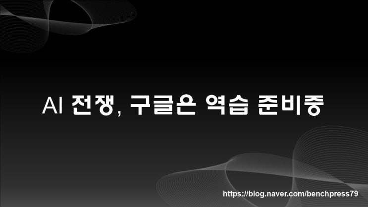  AI 전쟁, 구글은 역습 준비중