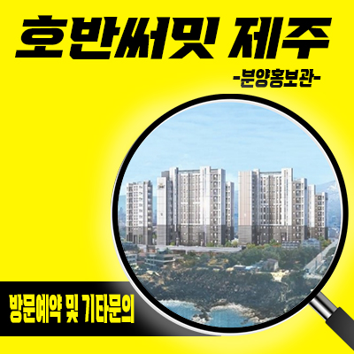 호반써밋 제주 신규아파트 용담2동 호반건설 브랜드 미분양아파트 줍줍 분양가격 선착순동호지정 홍보관 위치 문의