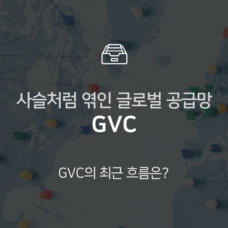  GVC, 사슬처럼 엮인 글로벌 공급망 : 이슈 +