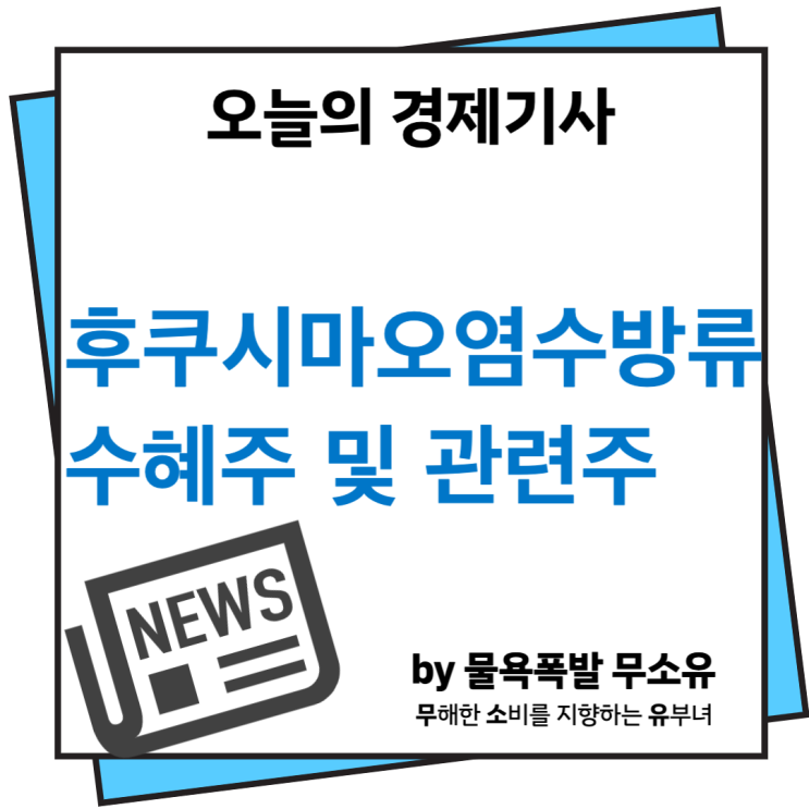 후쿠시마 오염수 방류 관련주와 수혜주에 대해 알아보겠습니다.(올해 안에 방출 계획;;) 후쿠시마 오염수 방류 관련주와 수혜주에 대해 알아보겠습니다.(올해 안에 방출 계획;;)