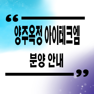  양주옥정 아이테크엠 지식산업센터 옥정지구 업무시설,지산 분양가잔여호실 문의
