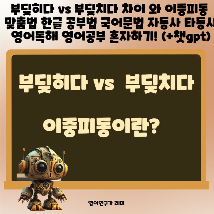 부딪히다 vs 부딪치다 차이 와 이중피동 으로 맞춤법 한글 공부법 국어문법 자동사 타동사 영어독해 영어공부 혼자하기! (+챗gpt 실수) 부딪히다 vs 부딪치다 차이 와 이중피동 으로 맞춤법 한글 공부법 국어문법 자동사 타동사 영어독해 영어공부 혼자하기! (+챗gpt 실수)