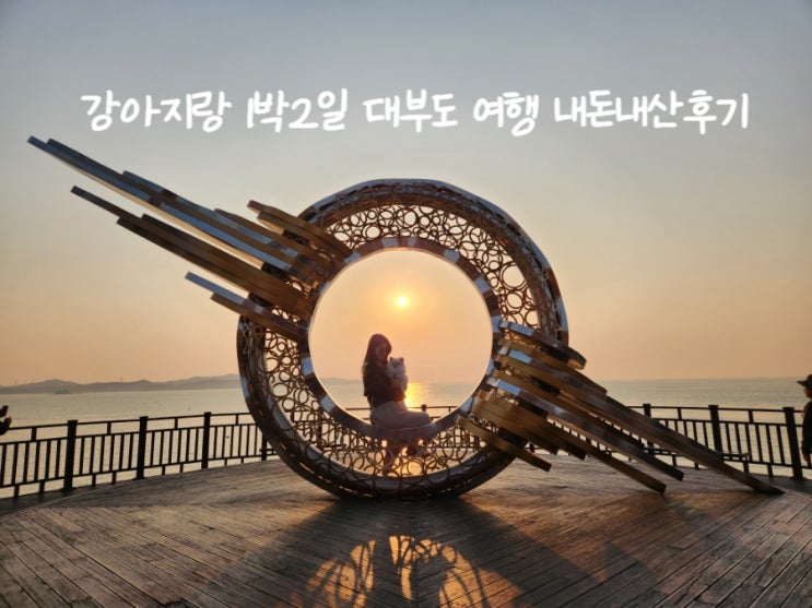  대부도 여행 | 여행코스 맛집 관광지 내돈내산후기(애견동반, 서울근교가볼만한곳)