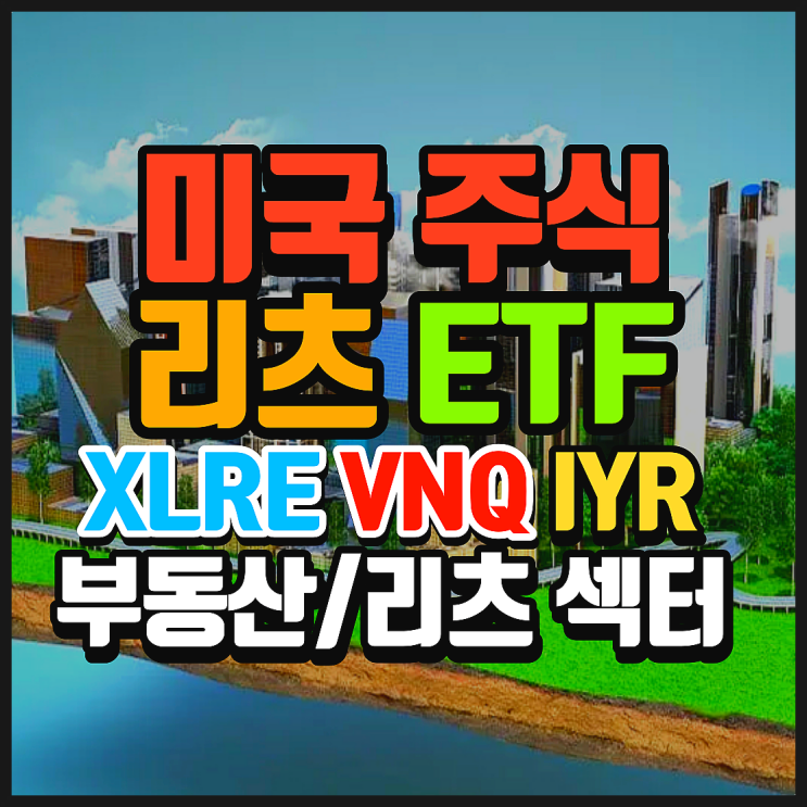 미국 리츠 섹터 ETF 비교 정리. XLRE, VNQ, IYR. 미국의 부동산에 투자하는 리츠 섹터 ETF는 무엇이 있을까?