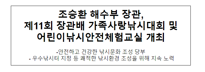 조승환 해수부 장관, 제11회 장관배 가족사랑낚시대회 및 어린이낚시안전체험교실 개최 조승환 해수부 장관, 제11회 장관배 가족사랑낚시대회 및 어린이낚시안전체험교실 개최
