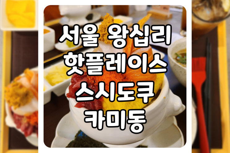 [서울/성동] 서울 핫플레이스 왕십리 맛집, 스시도쿠카미동 왕십리본점에 다녀왔습니다