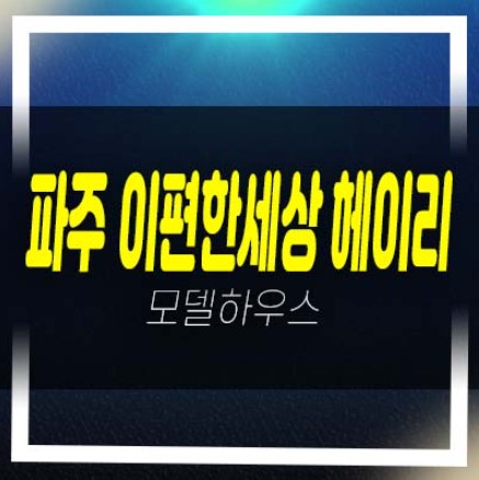  파주 e편한세상 헤이리 축현리 미분양아파트 줍줍 분양가 잔여세대 홍보관 투자처 신규 신축공사 방문예약