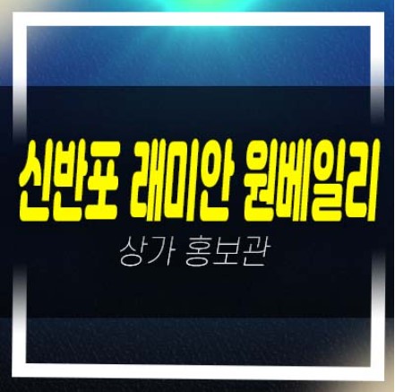  반포 래미안 원베일리 대단지 주상복합 단지내 아파트 상업시설 근린상가 분양가 평형호실 홍보관 업종 및 공고 현장안내!