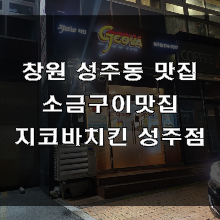  창원 성산구 성주동 맛집 : 소금구이와 양념이 맛있는 지코바치킨 성주점 (feat: 구워나오는 치킨)