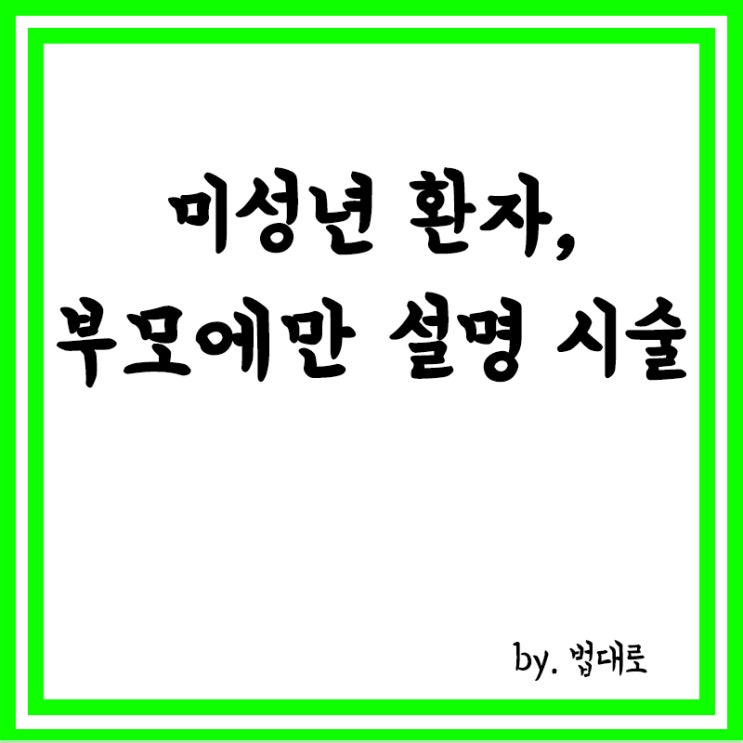  미성년 환자,부모에만 설명하고 시술하면,대법 "의무이행 맞아"