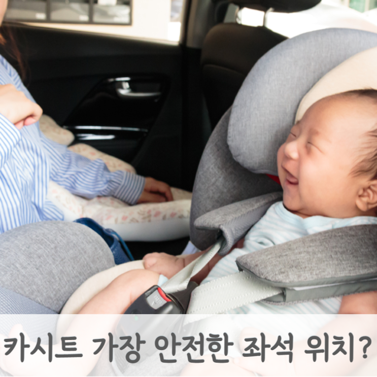 아기 카시트 뒤보기 언제까지? 가장 안전한 카시트 설치 차량 좌석 위치는 어디? 운전석 뒷자리