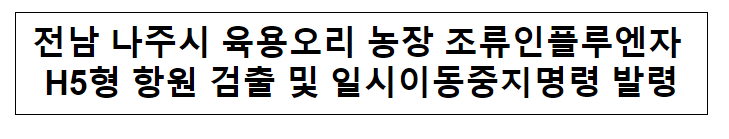 전남 나주시 육용오리 농장 조류인플루엔자 H5형 항원 검출 및 일시이동중지명령 발령 전남 나주시 육용오리 농장 조류인플루엔자 H5형 항원 검출 및 일시이동중지명령 발령