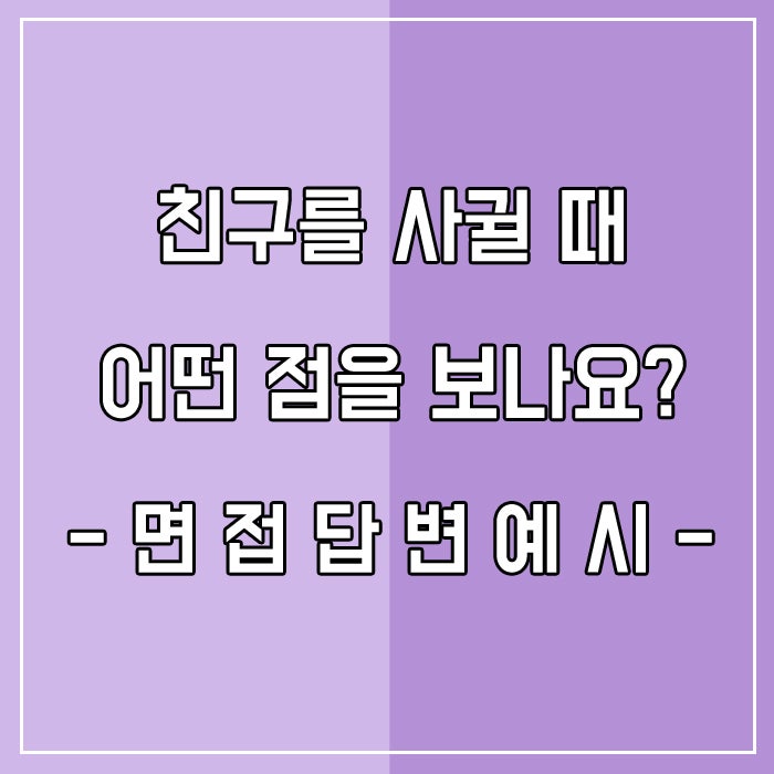  면접질문 : 친구를 사귈 때 어떤 면을 중요하게 보나요?