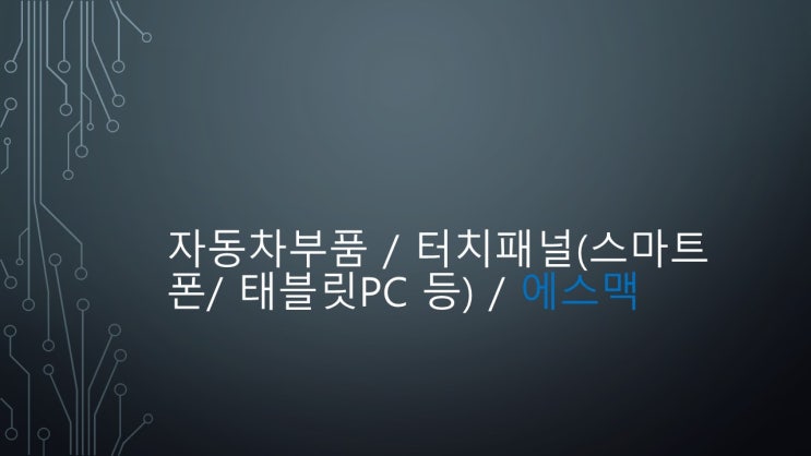  자동차부품 / 터치패널(스마트폰/ 태블릿pc 등) / 에스맥