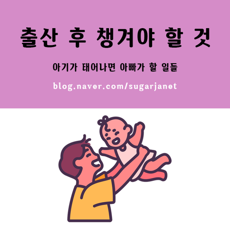 출산 준비) 아기 출산 후 챙겨야 할 것들 (부제 : 아빠가 할 일) 출산 준비) 아기 출산 후 챙겨야 할 것들 (부제 : 아빠가 할 일)