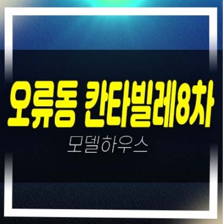  오류동 칸타빌레8차 1억대 복층원룸 오피스텔 분양가 주변인프라 현장입지 잔여세대 모델하우스 현장 신축 소식!