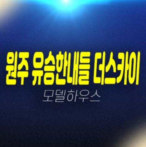 원주 혁신도시 유승한내들 더스카이 분양가상한제 반곡동 미분양아파트 분양가 중대형 평형대 모델하우스 신규 신축건물 분양!