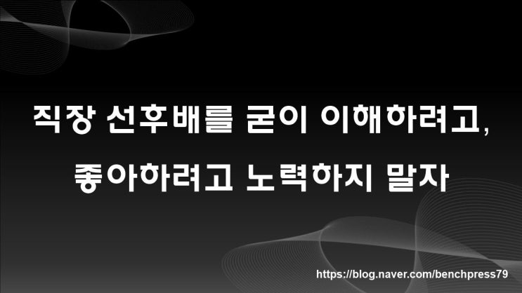  직장 선후배를 굳이 바꾸려고 노력하지 말 것