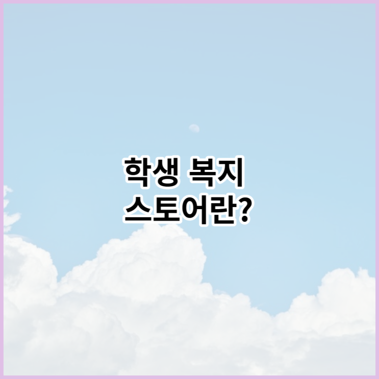  학생복지스토어란? (디테일한 설명!)