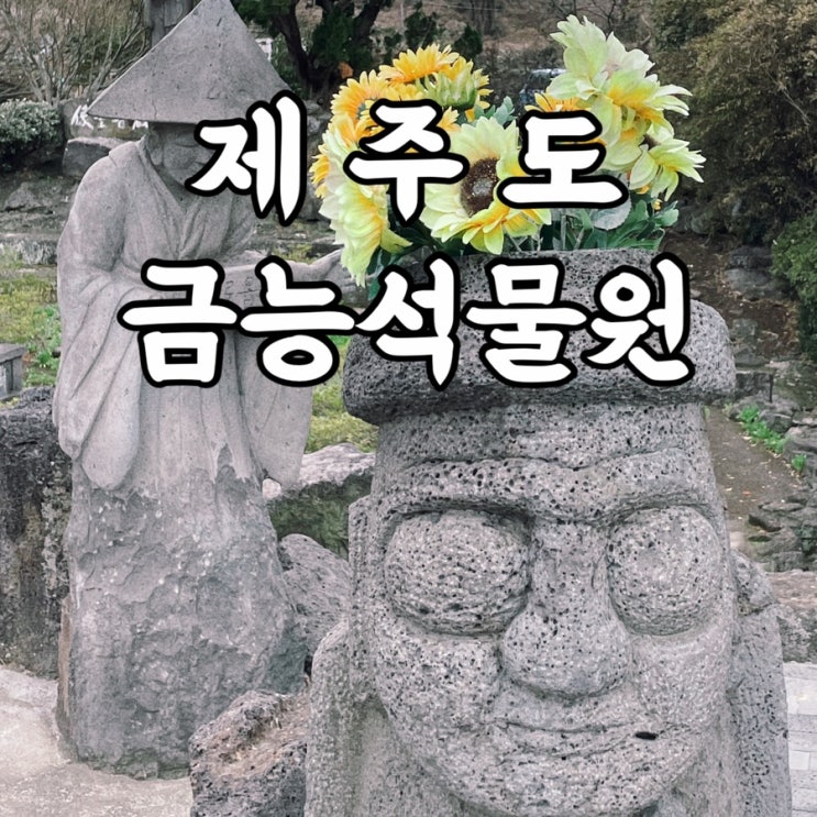  제주도)금능석물원 한림공원 근처 제주가볼만한곳